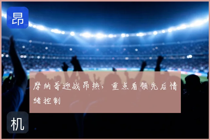 摩纳哥迎战昂热，重点看领先后情绪控制