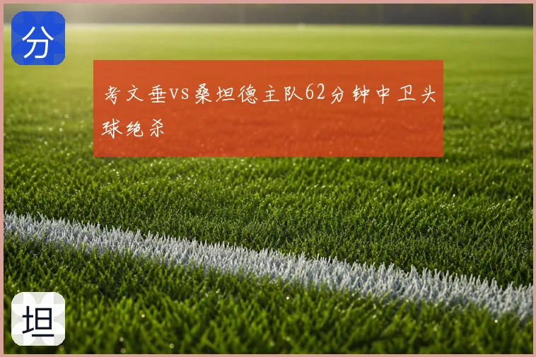 考文垂vs桑坦德主队62分钟中卫头球绝杀