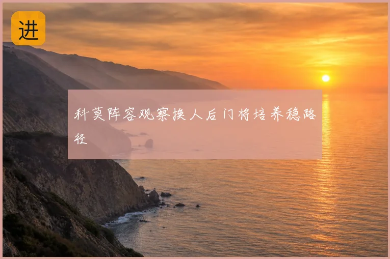 科莫阵容观察换人后门将培养稳路径
