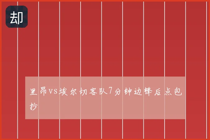 里昂vs埃尔切客队7分钟边锋后点包抄