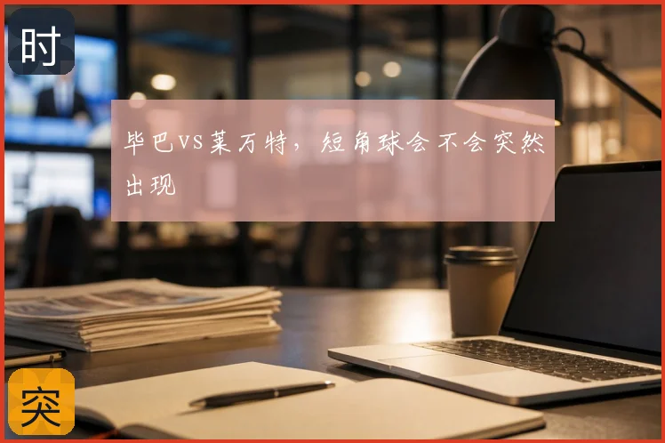 毕巴vs莱万特，短角球会不会突然出现