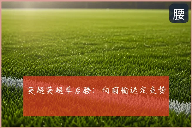 英超英超单后腰：向前输送定走势